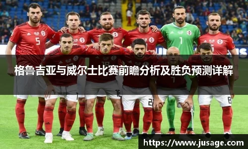格鲁吉亚与威尔士比赛前瞻分析及胜负预测详解