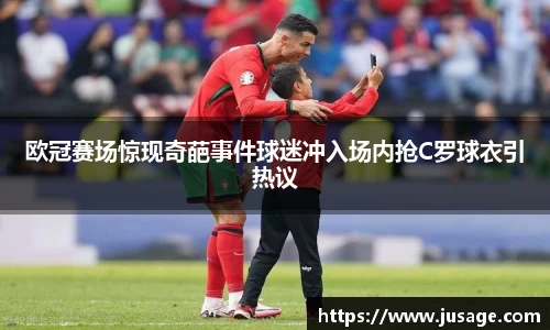 欧冠赛场惊现奇葩事件球迷冲入场内抢C罗球衣引热议